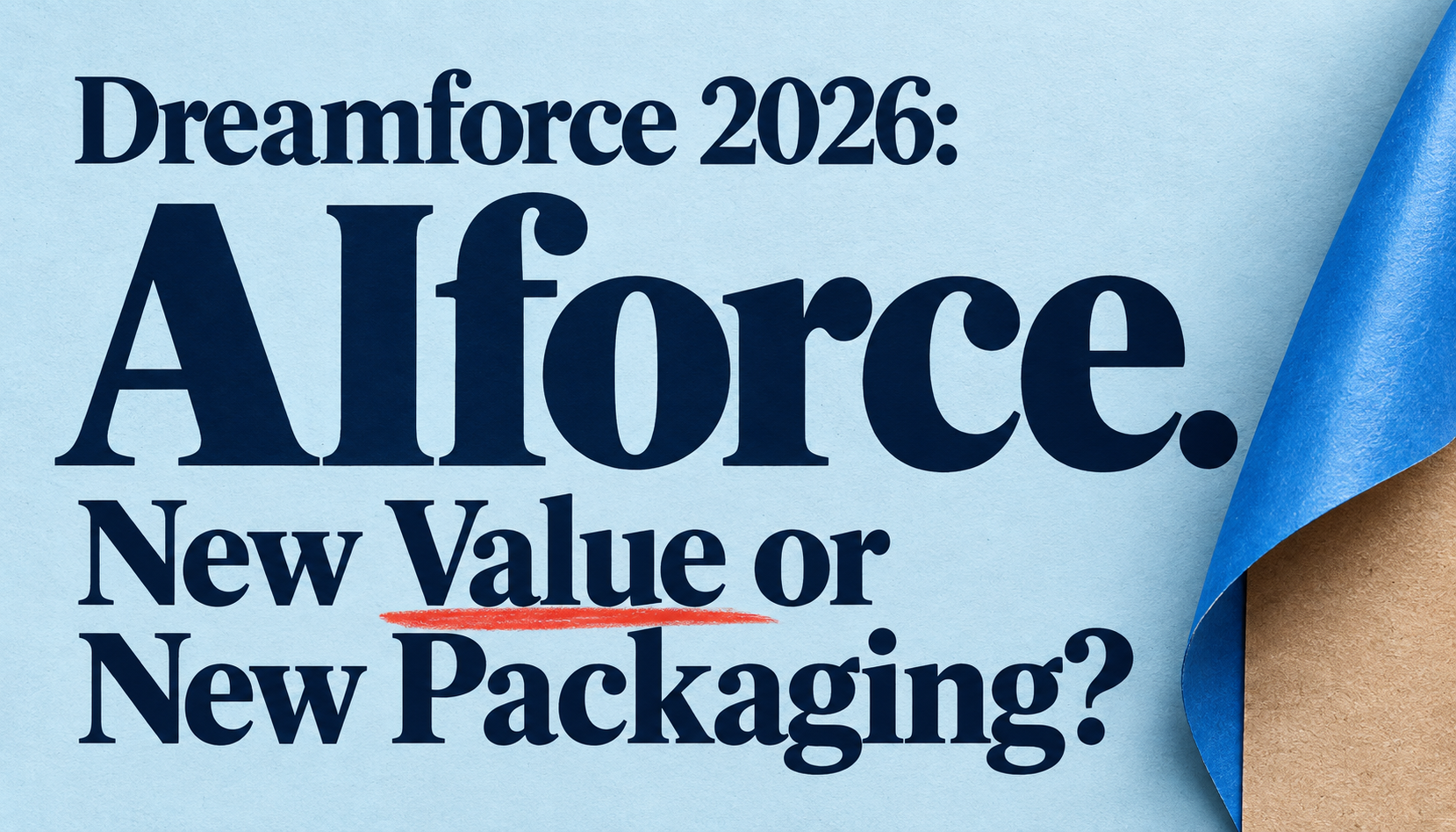 Dreamforce 2026: AIforce. New Value or New Packaging? Bold navy typography on pale blue paper, with Value underlined in red and a peeled blue corner revealing kraft paper.